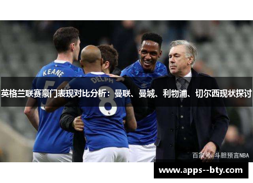 英格兰联赛豪门表现对比分析:曼联、曼城、利物浦、切尔西现状探讨 英格兰联赛豪门表现对比分析:曼联、曼城、利物浦、切尔西现状探讨