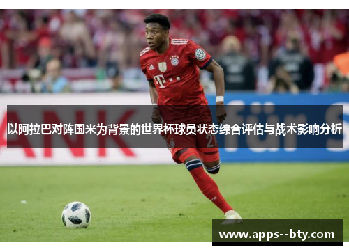 以阿拉巴对阵国米为背景的世界杯球员状态综合评估与战术影响分析