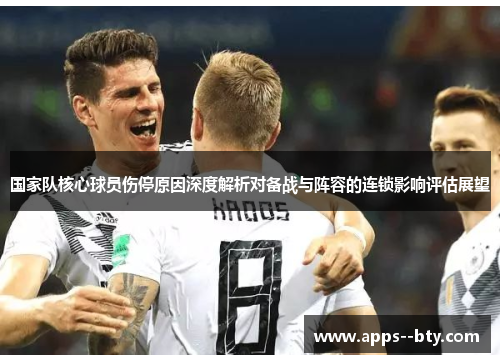 国家队核心球员伤停原因深度解析对备战与阵容的连锁影响评估展望 国家队核心球员伤停原因深度解析对备战与阵容的连锁影响评估展望