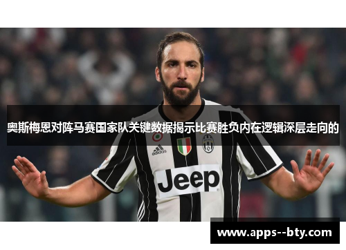 奥斯梅恩对阵马赛国家队关键数据揭示比赛胜负内在逻辑深层走向的
