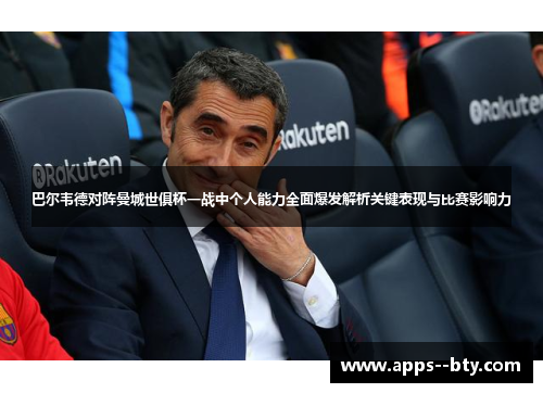 巴尔韦德对阵曼城世俱杯一战中个人能力全面爆发解析关键表现与比赛影响力 巴尔韦德对阵曼城世俱杯一战中个人能力全面爆发解析关键表现与比赛影响力