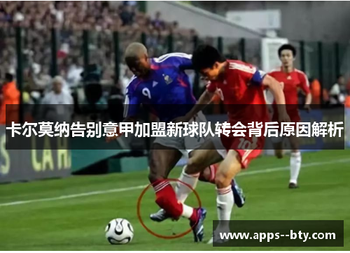 卡尔莫纳告别意甲加盟新球队转会背后原因解析