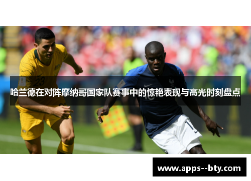 哈兰德在对阵摩纳哥国家队赛事中的惊艳表现与高光时刻盘点