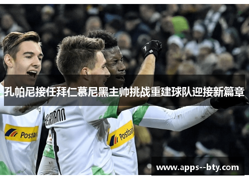 孔帕尼接任拜仁慕尼黑主帅挑战重建球队迎接新篇章