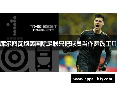 库尔图瓦炮轰国际足联只把球员当作赚钱工具