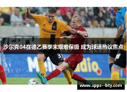 沙尔克04在德乙赛季末艰难保级 成为球迷热议焦点