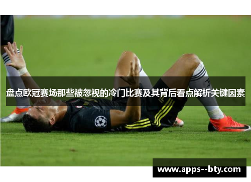 盘点欧冠赛场那些被忽视的冷门比赛及其背后看点解析关键因素 盘点欧冠赛场那些被忽视的冷门比赛及其背后看点解析关键因素