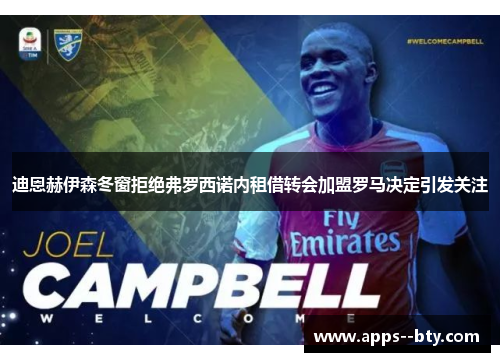 迪恩赫伊森冬窗拒绝弗罗西诺内租借转会加盟罗马决定引发关注 迪恩赫伊森冬窗拒绝弗罗西诺内租借转会加盟罗马决定引发关注