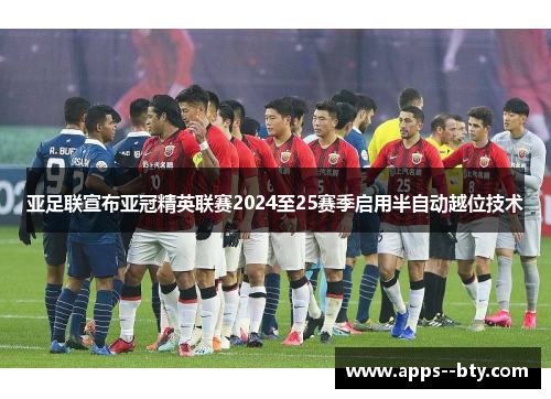 亚足联宣布亚冠精英联赛2024至25赛季启用半自动越位技术