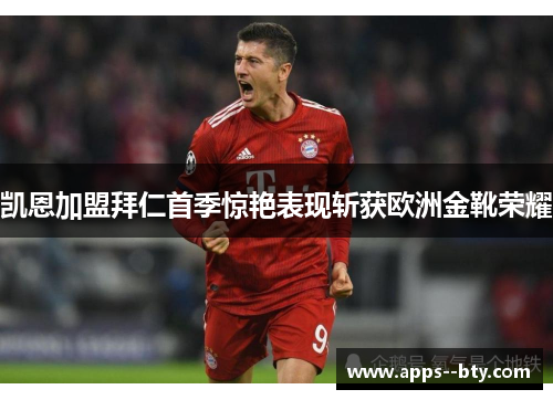 凯恩加盟拜仁首季惊艳表现斩获欧洲金靴荣耀