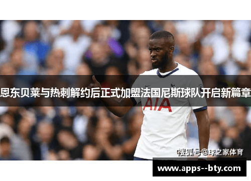 恩东贝莱与热刺解约后正式加盟法国尼斯球队开启新篇章