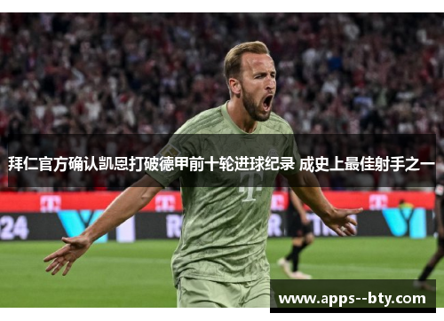 拜仁官方确认凯恩打破德甲前十轮进球纪录 成史上最佳射手之一