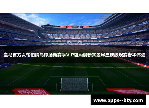 皇马官方发布伯纳乌球场新赛季VIP包厢焕新实景尽显顶级观赛奢华体验
