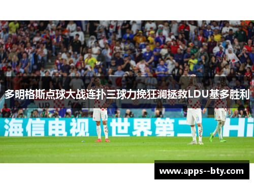 多明格斯点球大战连扑三球力挽狂澜拯救LDU基多胜利 多明格斯点球大战连扑三球力挽狂澜拯救LDU基多胜利