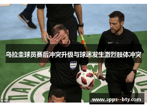 乌拉圭球员赛后冲突升级与球迷发生激烈肢体冲突 乌拉圭球员赛后冲突升级与球迷发生激烈肢体冲突