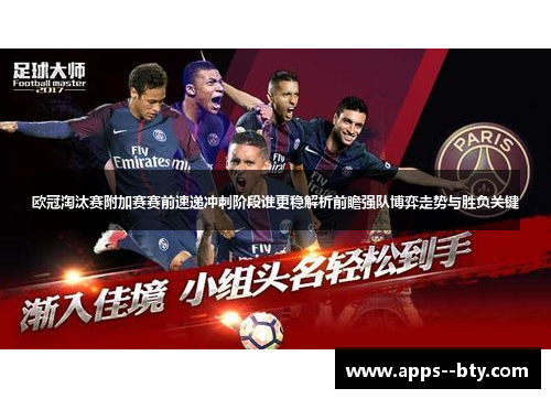 欧冠淘汰赛附加赛赛前速递冲刺阶段谁更稳解析前瞻强队博弈走势与胜负关键 欧冠淘汰赛附加赛赛前速递冲刺阶段谁更稳解析前瞻强队博弈走势与胜负关键