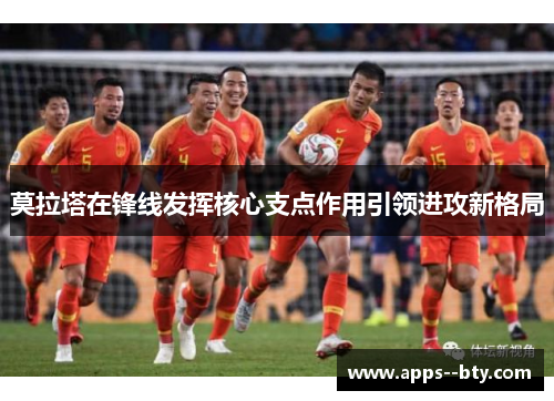 莫拉塔在锋线发挥核心支点作用引领进攻新格局