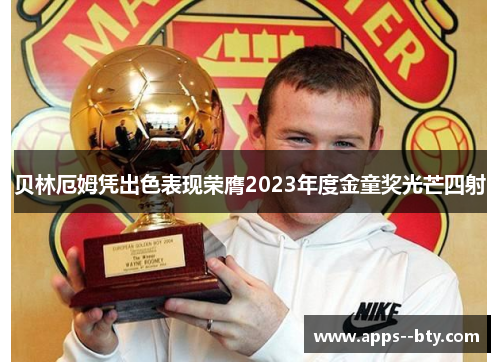 贝林厄姆凭出色表现荣膺2023年度金童奖光芒四射