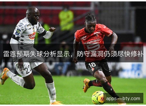 雷恩预期失球分析显示，防守漏洞仍须尽快修补